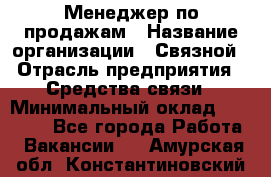 Менеджер по продажам › Название организации ­ Связной › Отрасль предприятия ­ Средства связи › Минимальный оклад ­ 25 000 - Все города Работа » Вакансии   . Амурская обл.,Константиновский р-н